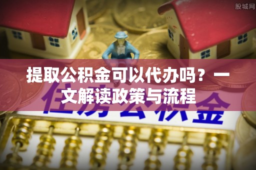 古田提取公积金可以代办吗？一文解读政策与流程