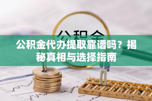 古田公积金代办提取靠谱吗？揭秘真相与选择指南