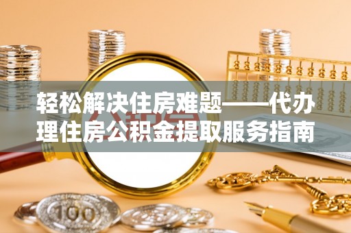 古田轻松解决住房难题——代办理住房公积金提取服务指南