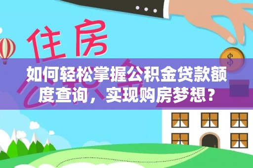 古田如何轻松掌握公积金贷款额度查询，实现购房梦想？
