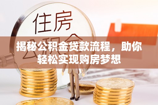 古田揭秘公积金贷款流程，助你轻松实现购房梦想