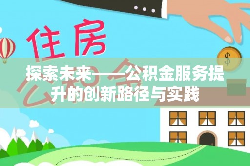 古田探索未来——公积金服务提升的创新路径与实践