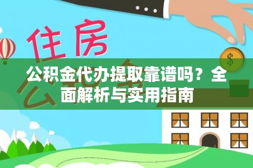 古田公积金代办提取靠谱吗？全面解析与实用指南