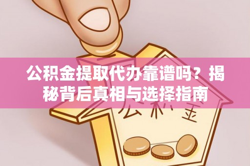 古田公积金提取代办靠谱吗？揭秘背后真相与选择指南