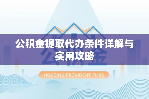 古田公积金提取代办条件详解与实用攻略