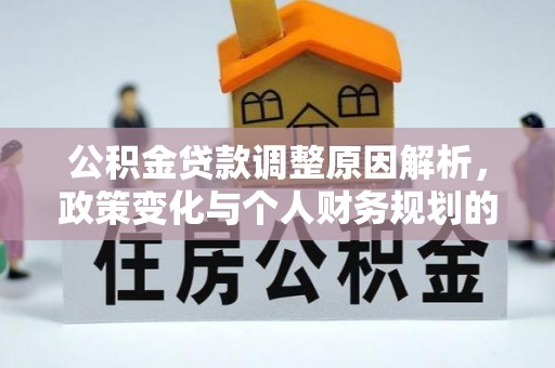 古田公积金贷款调整原因解析，政策变化与个人财务规划的影响