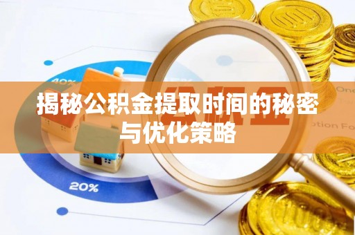 古田揭秘公积金提取时间的秘密与优化策略