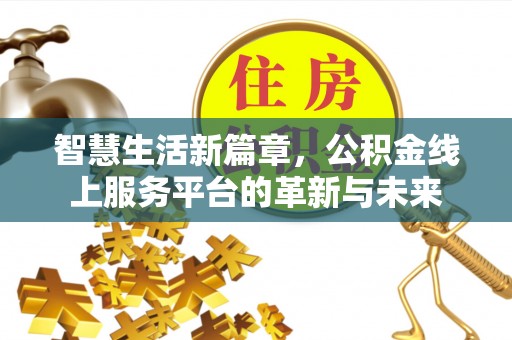 古田智慧生活新篇章，公积金线上服务平台的革新与未来