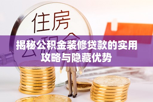 古田揭秘公积金装修贷款的实用攻略与隐藏优势