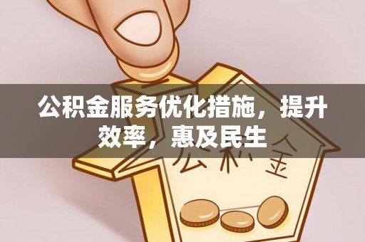 古田公积金服务优化措施，提升效率，惠及民生
