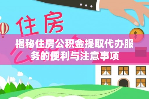 古田揭秘住房公积金提取代办服务的便利与注意事项
