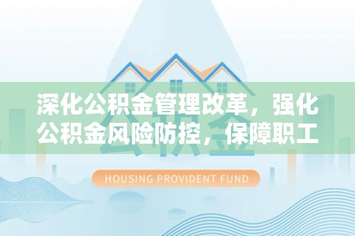古田深化公积金管理改革，强化公积金风险防控，保障职工权益