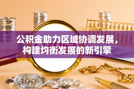 古田公积金助力区域协调发展，构建均衡发展的新引擎