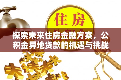 古田探索未来住房金融方案，公积金异地贷款的机遇与挑战