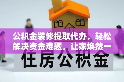 古田公积金装修提取代办，轻松解决资金难题，让家焕然一新