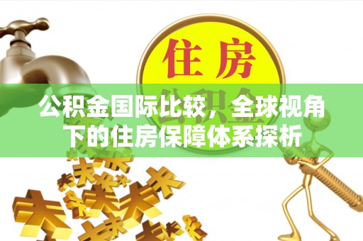 古田公积金国际比较，全球视角下的住房保障体系探析