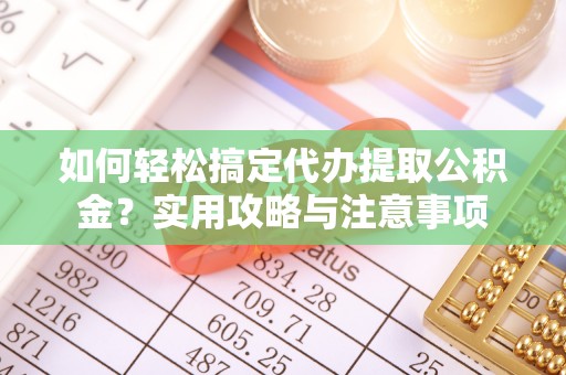 古田如何轻松搞定代办提取公积金？实用攻略与注意事项
