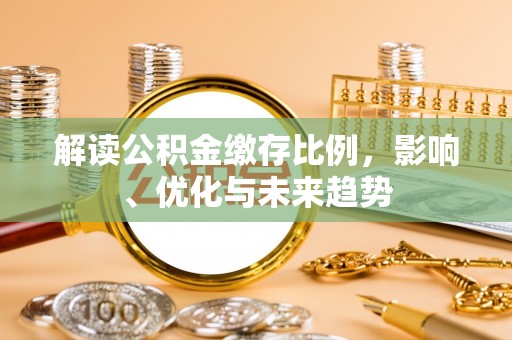 古田解读公积金缴存比例，影响、优化与未来趋势