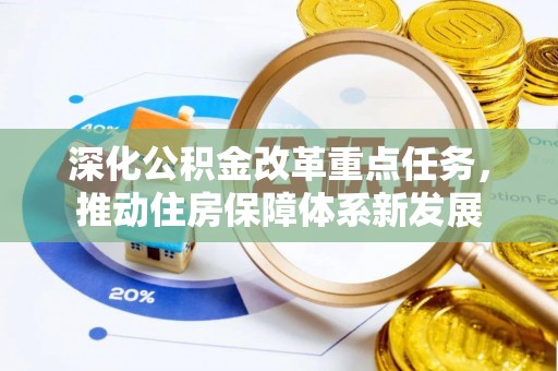 古田深化公积金改革重点任务，推动住房保障体系新发展