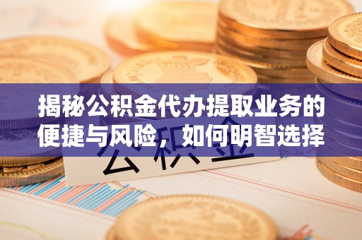 古田揭秘公积金代办提取业务的便捷与风险，如何明智选择？