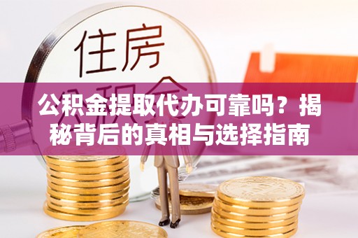 古田公积金提取代办可靠吗？揭秘背后的真相与选择指南