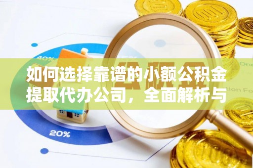 古田如何选择靠谱的小额公积金提取代办公司，全面解析与实用指南