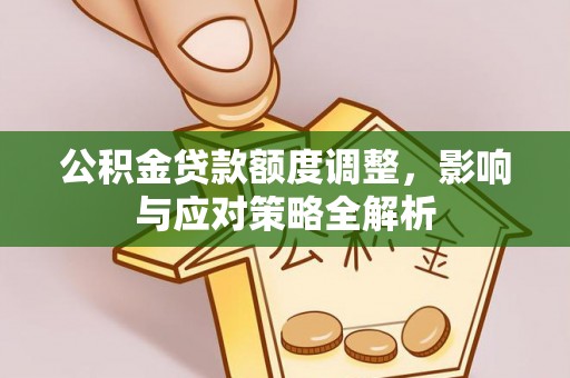 古田公积金贷款额度调整，影响与应对策略全解析