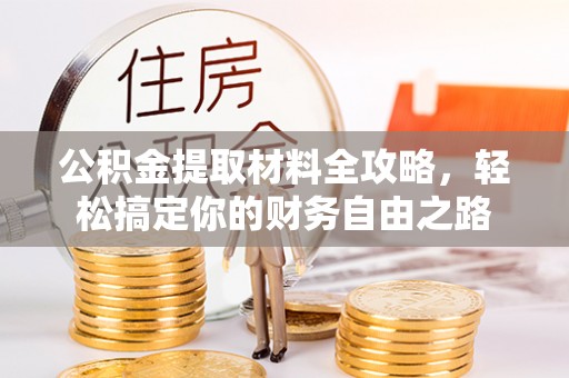 古田公积金提取材料全攻略，轻松搞定你的财务自由之路