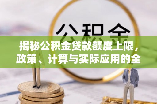 古田揭秘公积金贷款额度上限，政策、计算与实际应用的全面解析