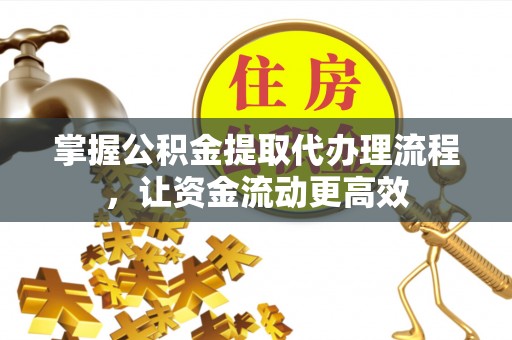 古田掌握公积金提取代办理流程，让资金流动更高效