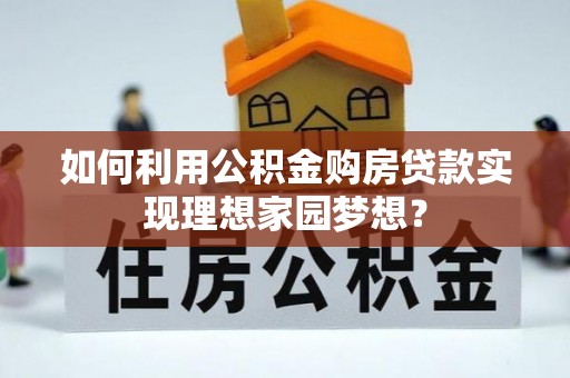 古田如何利用公积金购房贷款实现理想家园梦想？
