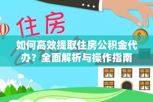 古田如何高效提取住房公积金代办？全面解析与操作指南