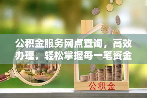 古田公积金服务网点查询，高效办理，轻松掌握每一笔资金动态