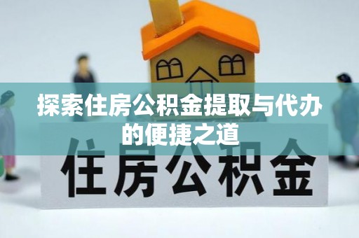 古田探索住房公积金提取与代办的便捷之道