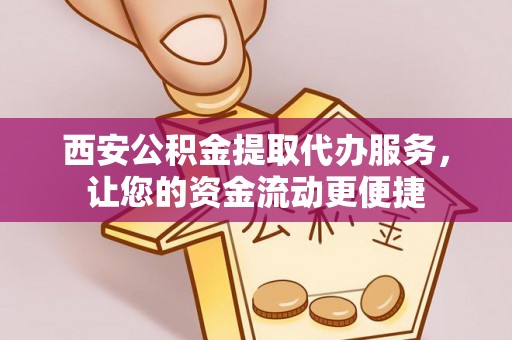 古田西安公积金提取代办服务，让您的资金流动更便捷