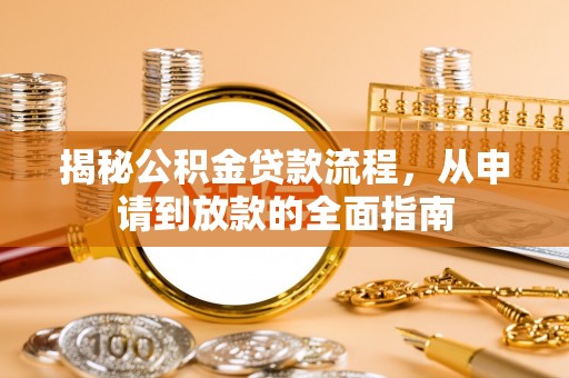 古田揭秘公积金贷款流程，从申请到放款的全面指南
