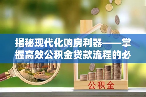 古田揭秘现代化购房利器——掌握高效公积金贷款流程的必备指南