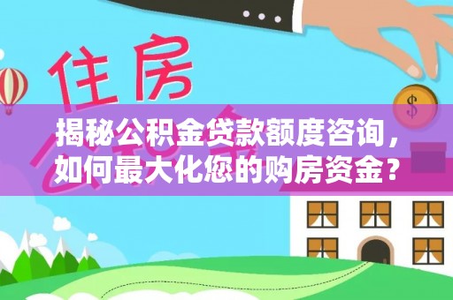 古田揭秘公积金贷款额度咨询，如何最大化您的购房资金？