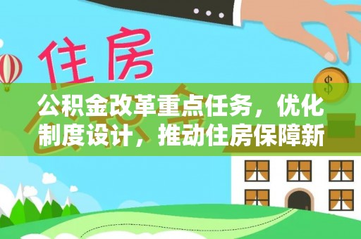 古田公积金改革重点任务，优化制度设计，推动住房保障新发展