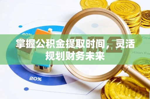 古田掌握公积金提取时间，灵活规划财务未来