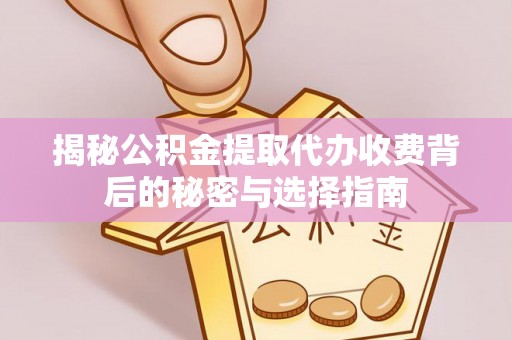 古田揭秘公积金提取代办收费背后的秘密与选择指南