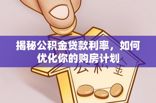 古田揭秘公积金贷款利率，如何优化你的购房计划