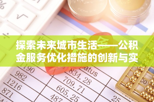 古田探索未来城市生活——公积金服务优化措施的创新与实践