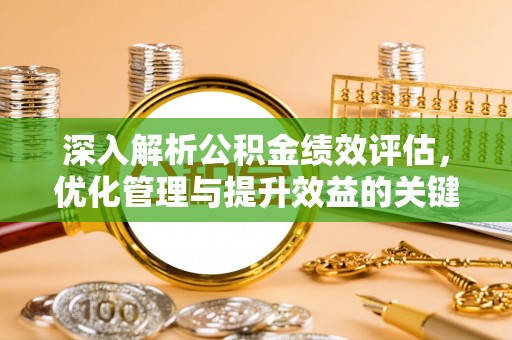 古田深入解析公积金绩效评估，优化管理与提升效益的关键路径
