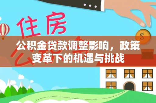 古田公积金贷款调整影响，政策变革下的机遇与挑战