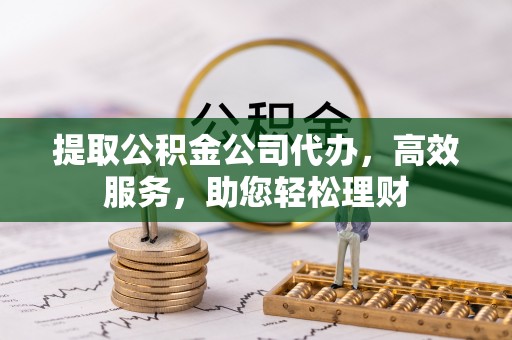 古田提取公积金公司代办，高效服务，助您轻松理财