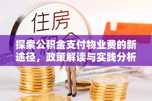 古田探索公积金支付物业费的新途径，政策解读与实践分析