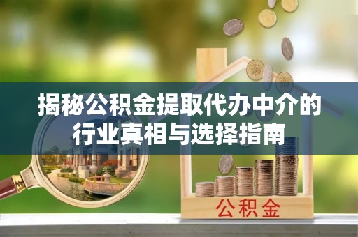 古田揭秘公积金提取代办中介的行业真相与选择指南
