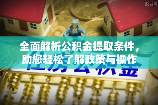 古田全面解析公积金提取条件，助您轻松了解政策与操作