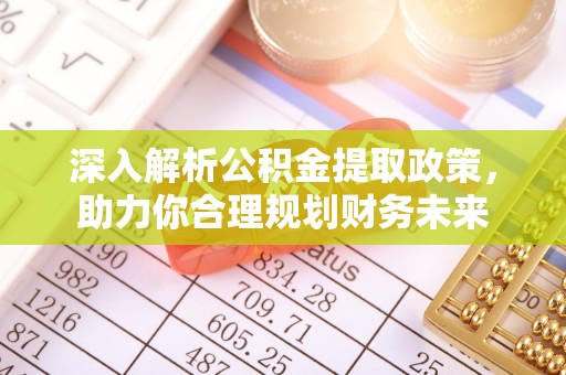 古田深入解析公积金提取政策，助力你合理规划财务未来